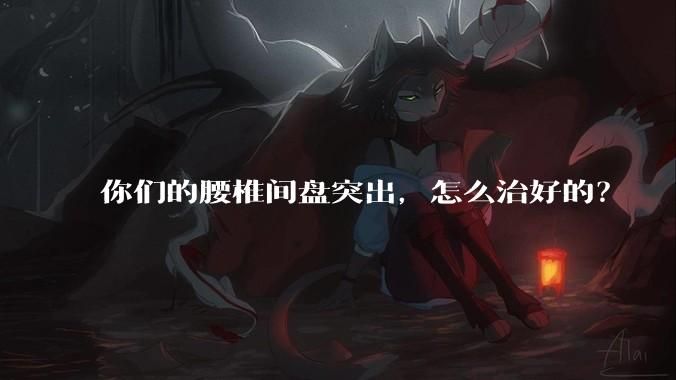 你们的腰椎间盘突出，怎么治好的？